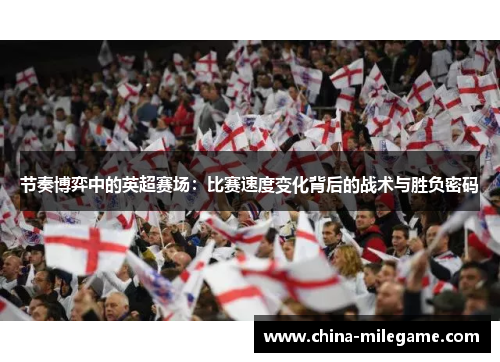 节奏博弈中的英超赛场:比赛速度变化背后的战术与胜负密码 节奏博弈中的英超赛场:比赛速度变化背后的战术与胜负密码