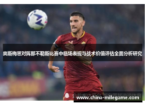 奥斯梅恩对阵那不勒斯比赛中临场表现与战术价值评估全面分析研究 奥斯梅恩对阵那不勒斯比赛中临场表现与战术价值评估全面分析研究