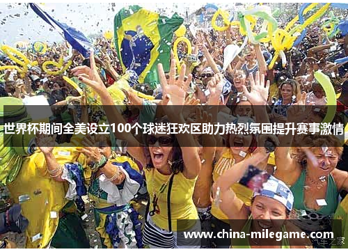 世界杯期间全美设立100个球迷狂欢区助力热烈氛围提升赛事激情 世界杯期间全美设立100个球迷狂欢区助力热烈氛围提升赛事激情