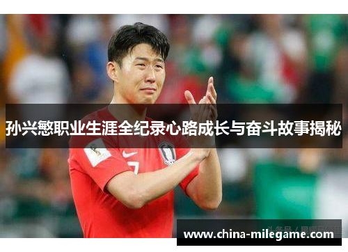 孙兴慜职业生涯全纪录心路成长与奋斗故事揭秘 孙兴慜职业生涯全纪录心路成长与奋斗故事揭秘