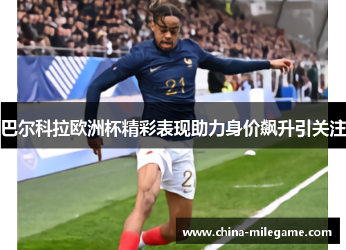 巴尔科拉欧洲杯精彩表现助力身价飙升引关注 巴尔科拉欧洲杯精彩表现助力身价飙升引关注