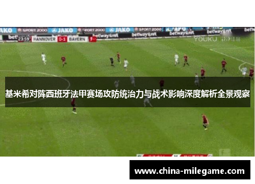 基米希对阵西班牙法甲赛场攻防统治力与战术影响深度解析全景观察