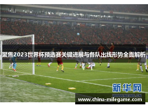 聚焦2023世界杯预选赛关键进展与各队出线形势全面解析